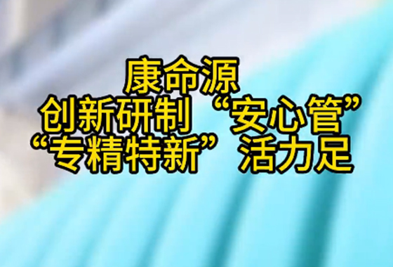 天眼新聞：康命源公司創(chuàng)新研制“安心管” “專(zhuān)精特新”活力足